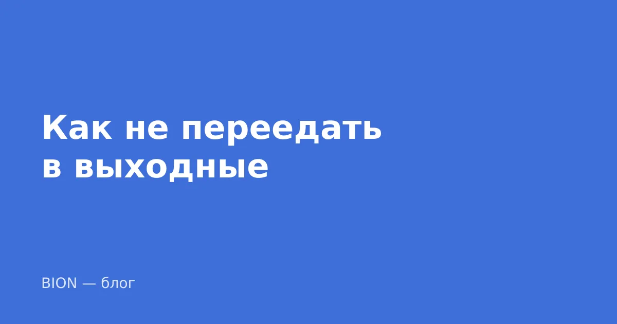 Как не переедать в выходные, если в будни всё получается